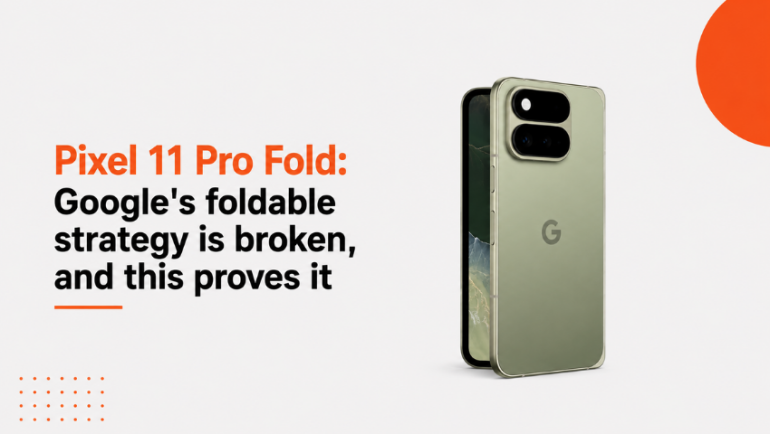 Pixel 11 Pro Fold: গুগলের ফোল্ডেবল কৌশল কি সত্যিই ভুল পথে?