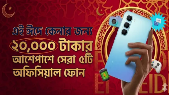 ঈদে নতুন ফোন কেনার চিন্তা করছেন? জেনে নিন ২০,০০০ টাকার মধ্যে সেরা ৫টি অফিসিয়াল স্মার্টফোন